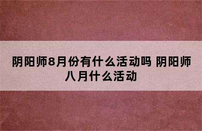 阴阳师8月份有什么活动吗 阴阳师八月什么活动